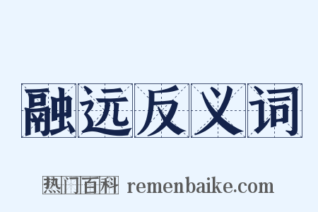 融远反义词是什么意思的图片
